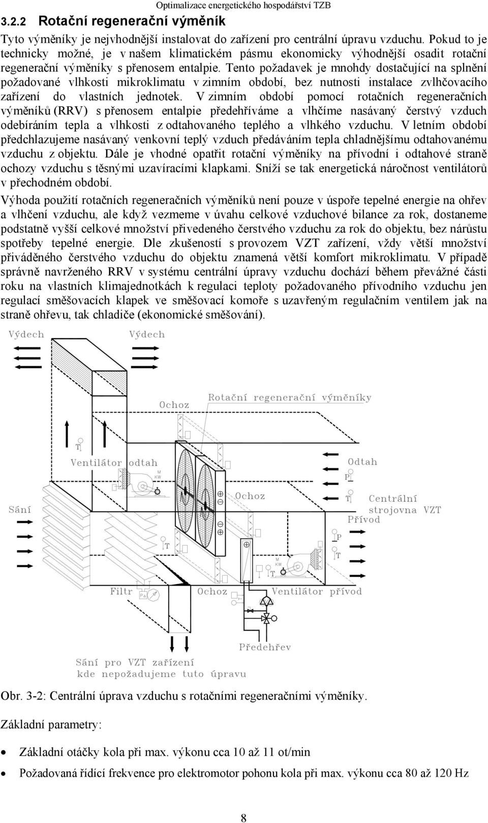 Tento požadavek je mnohdy dostačující na splnění požadované vlhkosti mikroklimatu v zimním období, bez nutnosti instalace zvlhčovacího zařízení do vlastních jednotek.