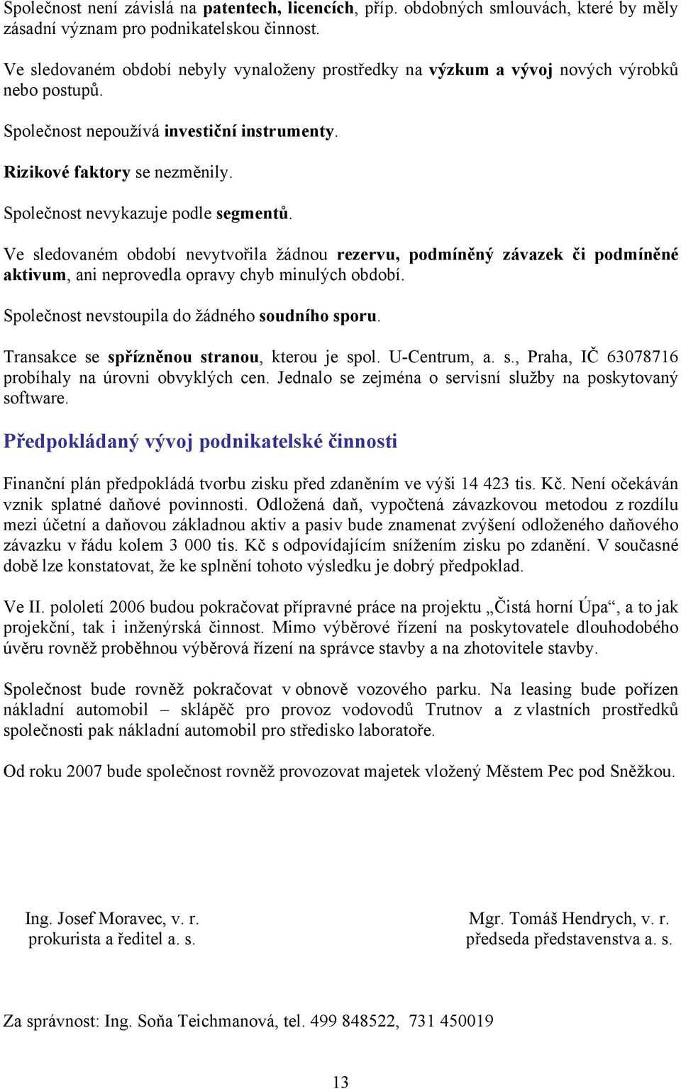 Společnost nevykazuje podle segmentů. Ve sledovaném období nevytvořila žádnou rezervu, podmíněný závazek či podmíněné aktivum, ani neprovedla opravy chyb minulých období.