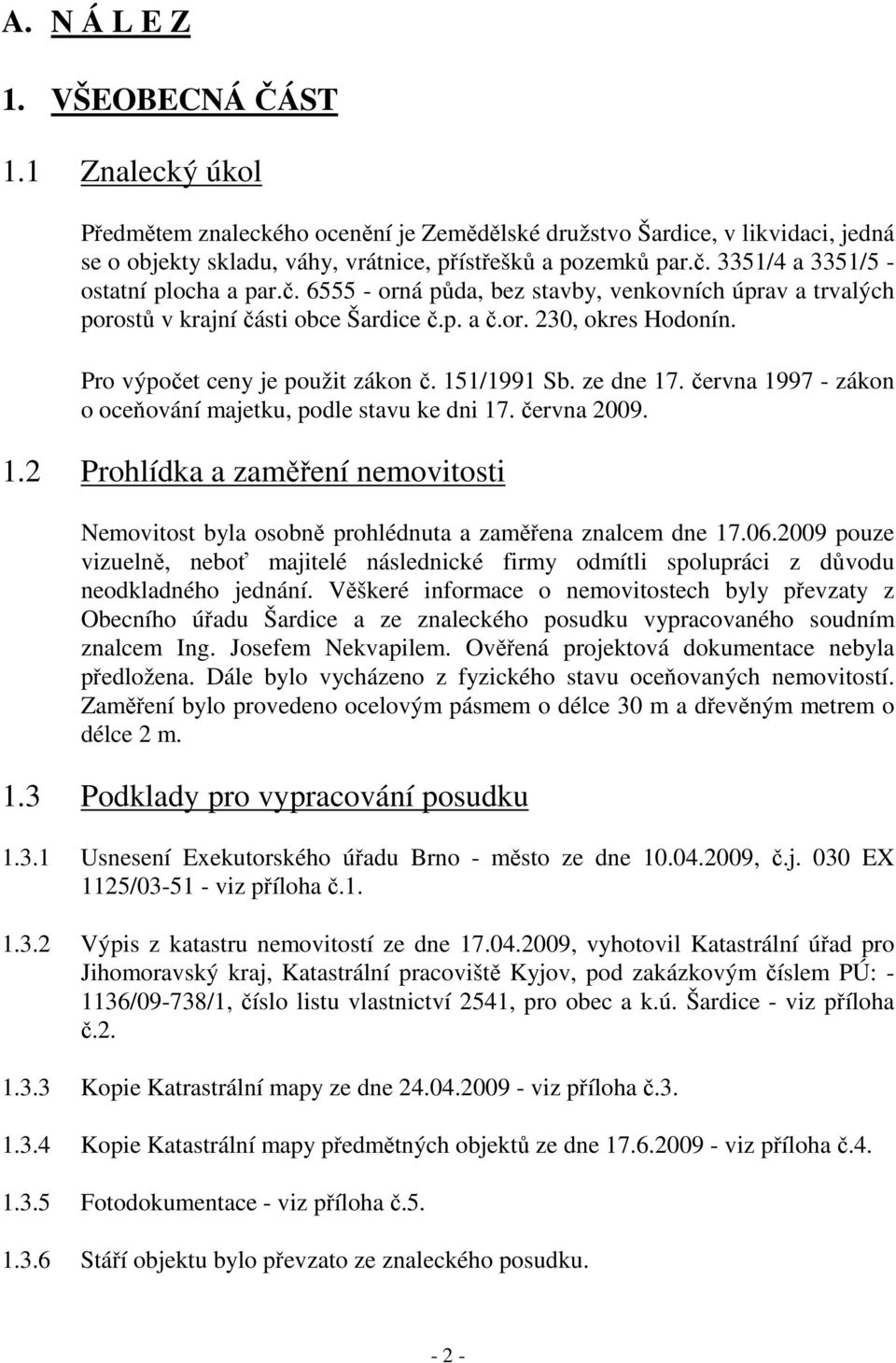 Pro výpočet ceny je použit zákon č. 151/1991 Sb. ze dne 17. června 1997 - zákon o oceňování majetku, podle stavu ke dni 17. června 2009. 1.2 Prohlídka a zaměření nemovitosti Nemovitost byla osobně prohlédnuta a zaměřena znalcem dne 17.