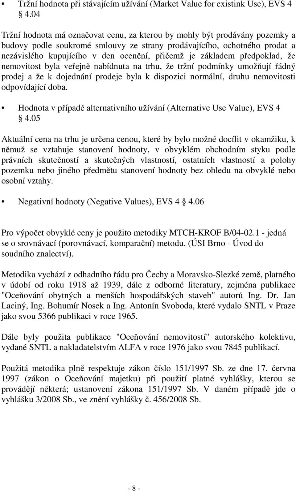 je základem předpoklad, že nemovitost byla veřejně nabídnuta na trhu, že tržní podmínky umožňují řádný prodej a že k dojednání prodeje byla k dispozici normální, druhu nemovitosti odpovídající doba.