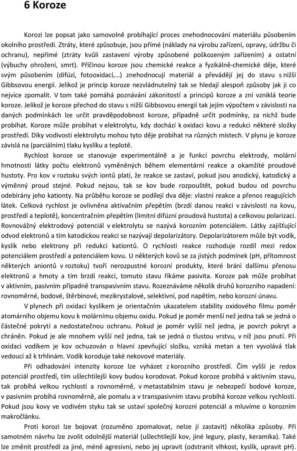 Příčinou koroze jsou chemické reakce a fyzikálně-chemické děje, které svým působením (difúzí, fotooxidací, ) znehodnocují materiál a převádějí jej do stavu s nižší Gibbsovou energií.