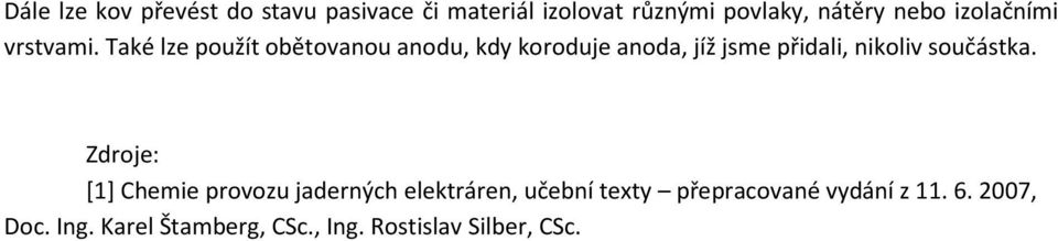 Také lze použít obětovanou anodu, kdy koroduje anoda, jíž jsme přidali, nikoliv součástka.