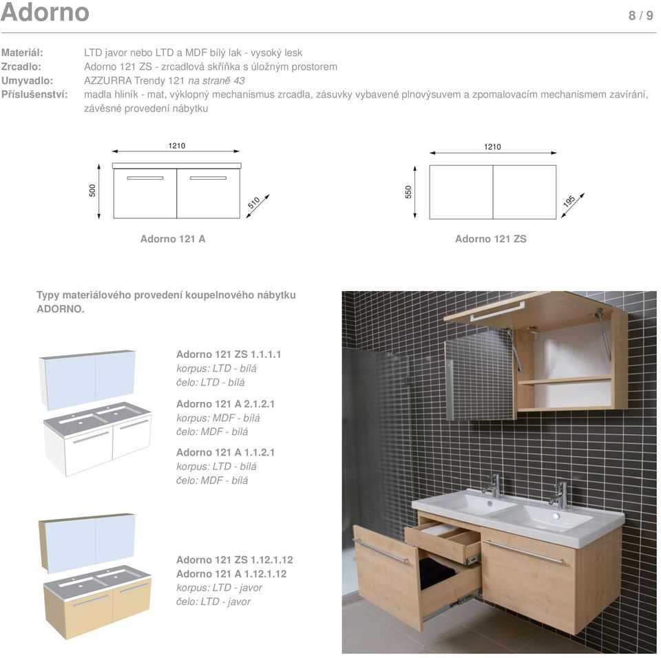 A Adorno 121 ZS Typy materiálového provedení koupelnového nábytku ADORNO. Adorno 121 ZS 1.1.1.1 korpus: LTD - bílá čelo: LTD - bílá Adorno 121 A 2.1.2.1 korpus: MDF - bílá čelo: MDF - bílá Adorno 121 A 1.