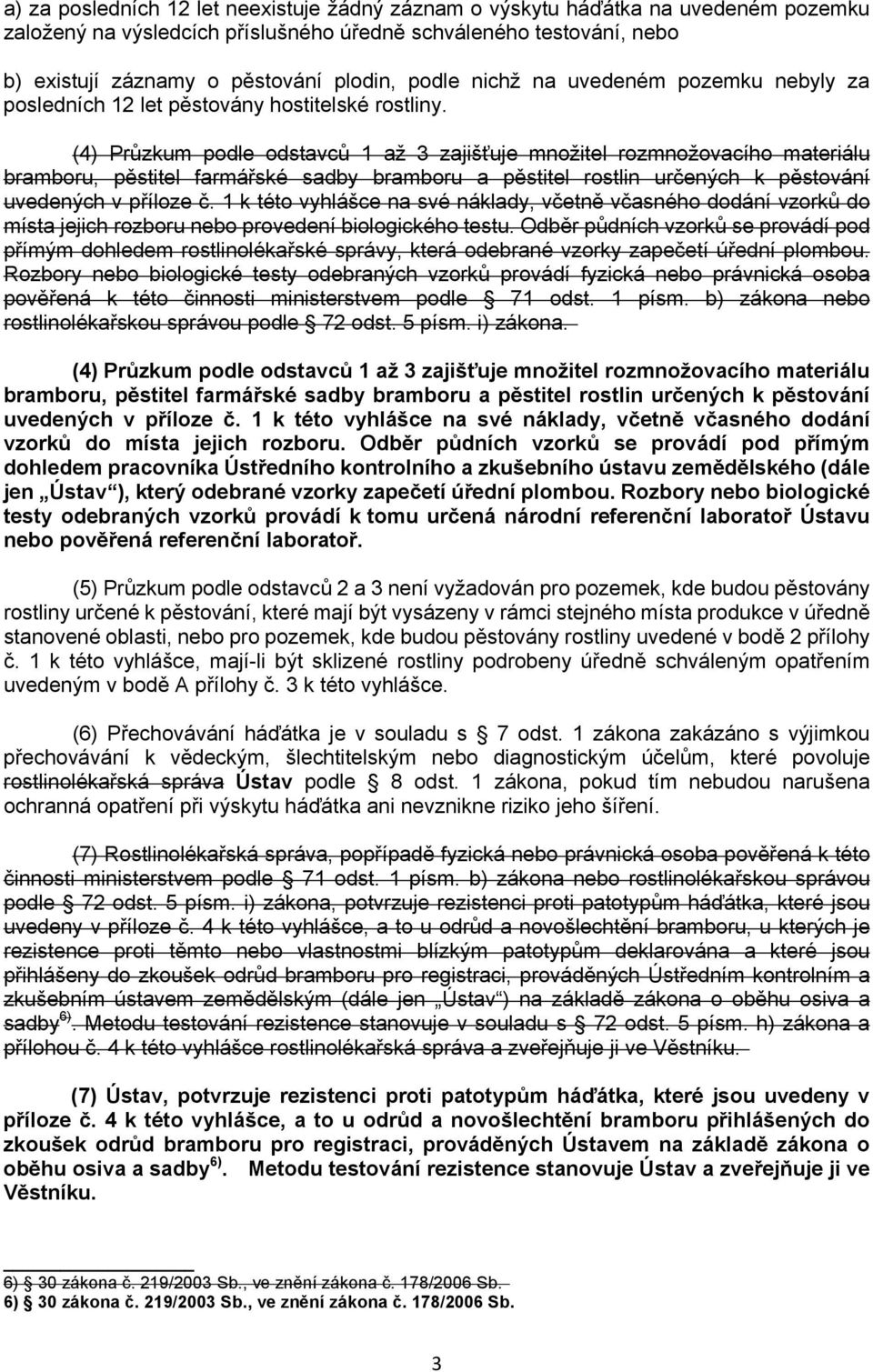 (4) Průzkum podle odstavců 1 až 3 zajišťuje množitel rozmnožovacího materiálu bramboru, pěstitel farmářské sadby bramboru a pěstitel rostlin určených k pěstování uvedených v příloze č.