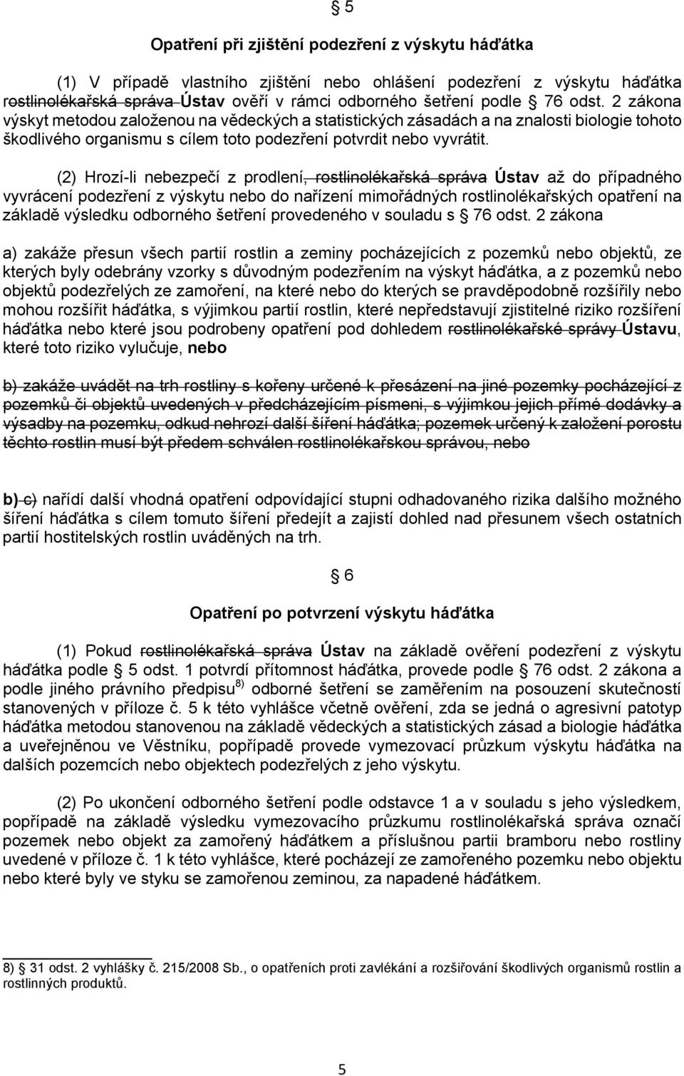 (2) Hrozí-li nebezpečí z prodlení, rostlinolékařská správa Ústav až do případného vyvrácení podezření z výskytu nebo do nařízení mimořádných rostlinolékařských opatření na základě výsledku odborného