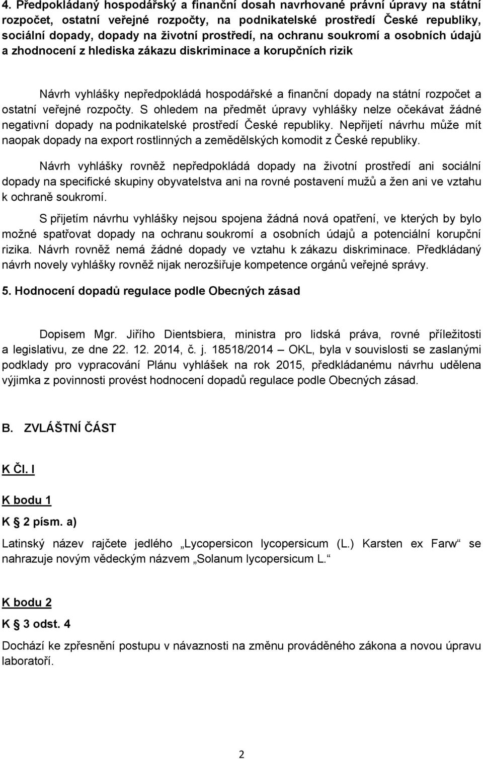 veřejné rozpočty. S ohledem na předmět úpravy vyhlášky nelze očekávat žádné negativní dopady na podnikatelské prostředí České republiky.