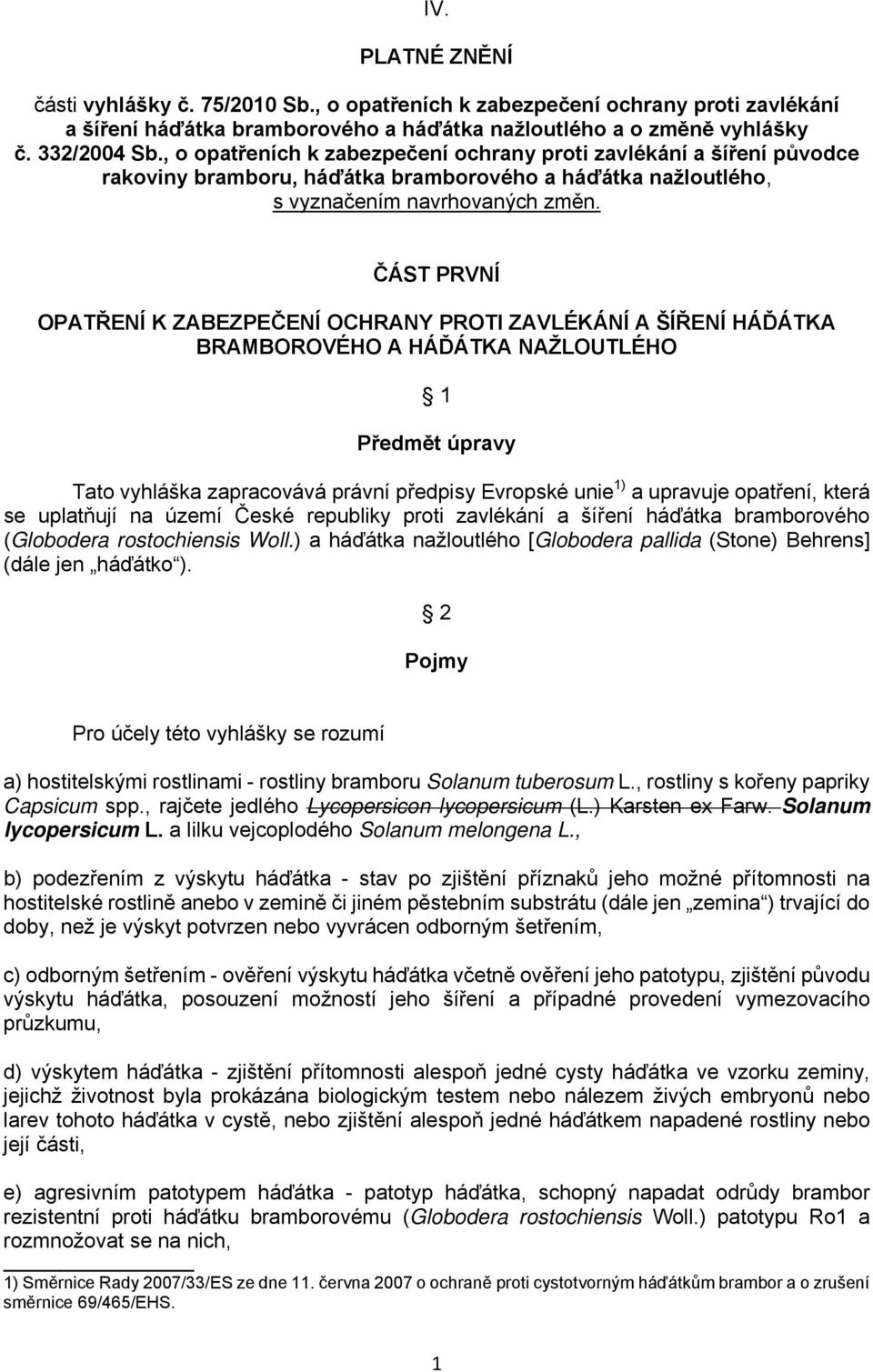 ČÁST PRVNÍ OPATŘENÍ K ZABEZPEČENÍ OCHRANY PROTI ZAVLÉKÁNÍ A ŠÍŘENÍ HÁĎÁTKA BRAMBOROVÉHO A HÁĎÁTKA NAŽLOUTLÉHO 1 Předmět úpravy Tato vyhláška zapracovává právní předpisy Evropské unie 1) a upravuje