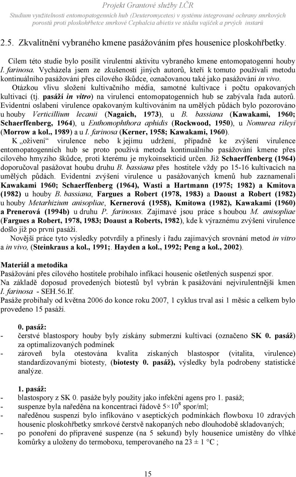 Otázkou vlivu složení kultivačního média, samotné kultivace i počtu opakovaných kultivací (tj. pasáží in vitro) na virulenci entomopatogenních hub se zabývala řada autorů.