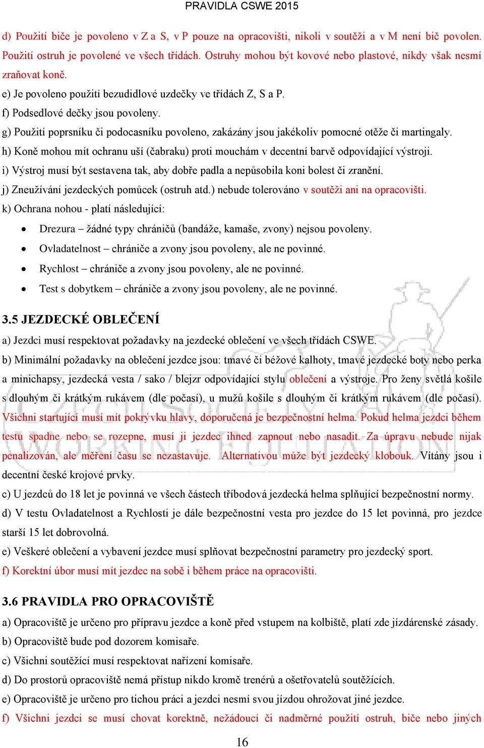 g) Použití poprsníku či podocasníku povoleno, zakázány jsou jakékoliv pomocné otěže či martingaly. h) Koně mohou mít ochranu uší (čabraku) proti mouchám v decentní barvě odpovídající výstroji.