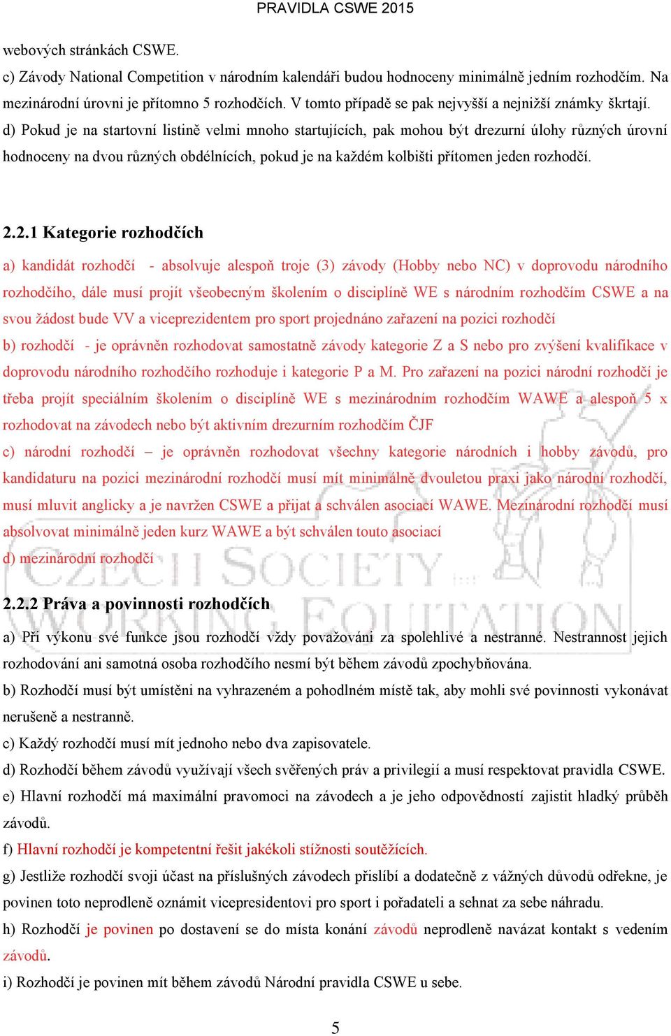 d) Pokud je na startovní listině velmi mnoho startujících, pak mohou být drezurní úlohy různých úrovní hodnoceny na dvou různých obdélnících, pokud je na každém kolbišti přítomen jeden rozhodčí. 2.