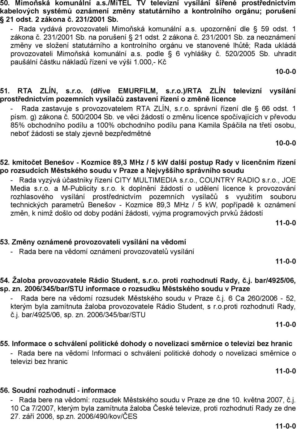 na porušení 21 odst. 2 zákona č. 231/2001 Sb. za neoznámení změny ve složení statutárního a kontrolního orgánu ve stanovené lhůtě; Rada ukládá provozovateli Mimoňská komunální a.s. podle 6 vyhlášky č.