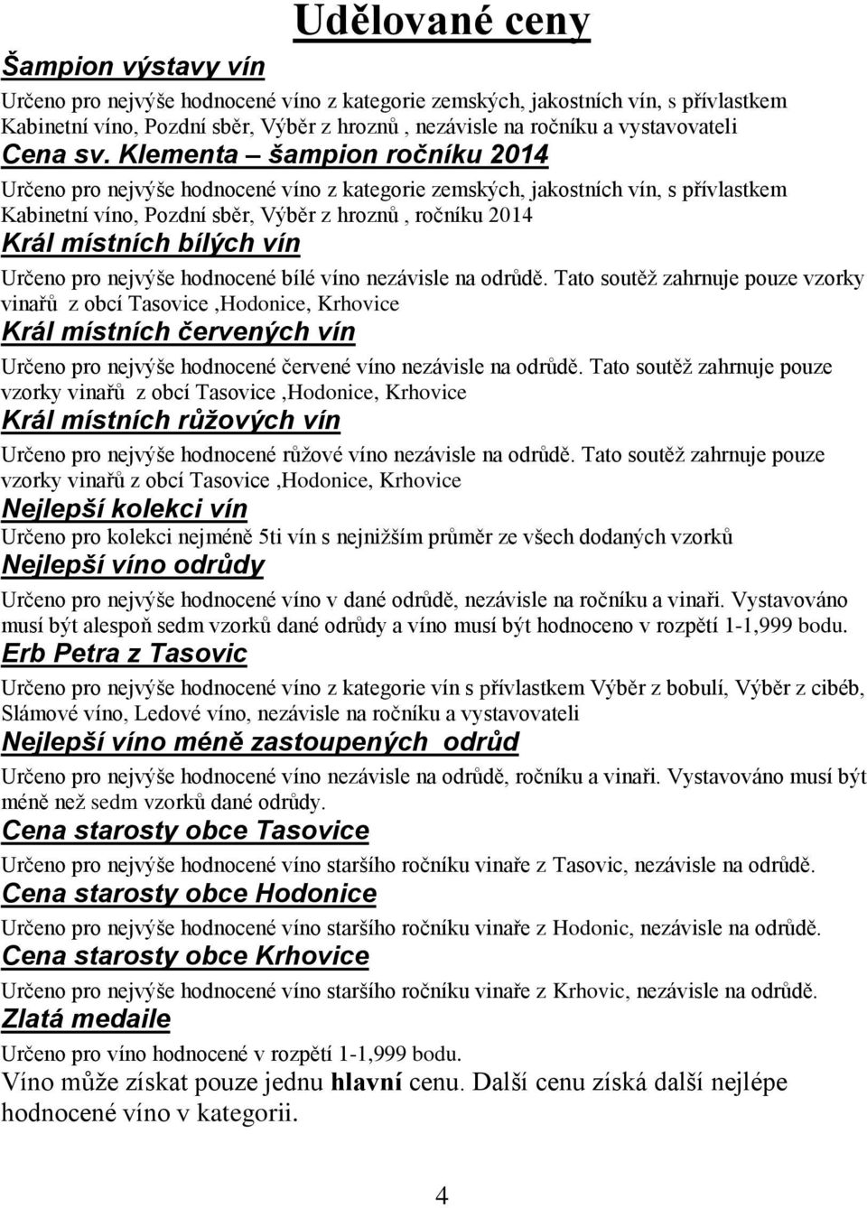 Klementa šampion ročníku 2014 Určeno pro nejvýše hodnocené víno z kategorie zemských, jakostních vín, s přívlastkem Kabinetní víno, Pozdní sběr, Výběr z hroznů, ročníku 2014 Král místních bílých vín