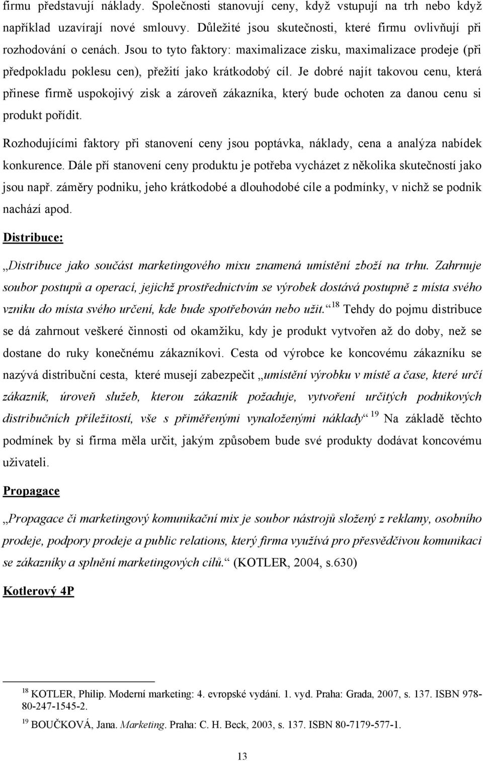 Je dobré najít takovou cenu, která přinese firmě uspokojivý zisk a zároveň zákazníka, který bude ochoten za danou cenu si produkt pořídit.