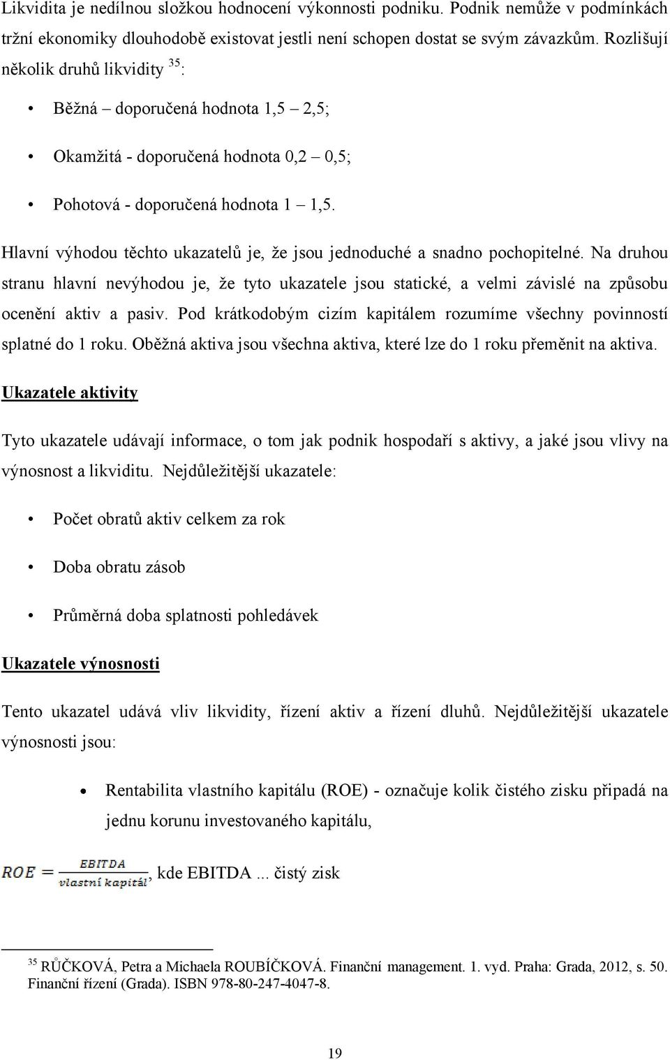 Hlavní výhodou těchto ukazatelů je, ţe jsou jednoduché a snadno pochopitelné. Na druhou stranu hlavní nevýhodou je, ţe tyto ukazatele jsou statické, a velmi závislé na způsobu ocenění aktiv a pasiv.