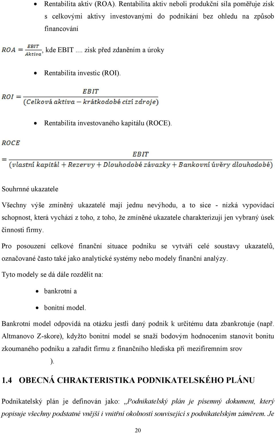 Souhrnné ukazatele Všechny výše zmíněný ukazatelé mají jednu nevýhodu, a to sice - nízká vypovídací schopnost, která vychází z toho, z toho, ţe zmíněné ukazatele charakterizují jen vybraný úsek