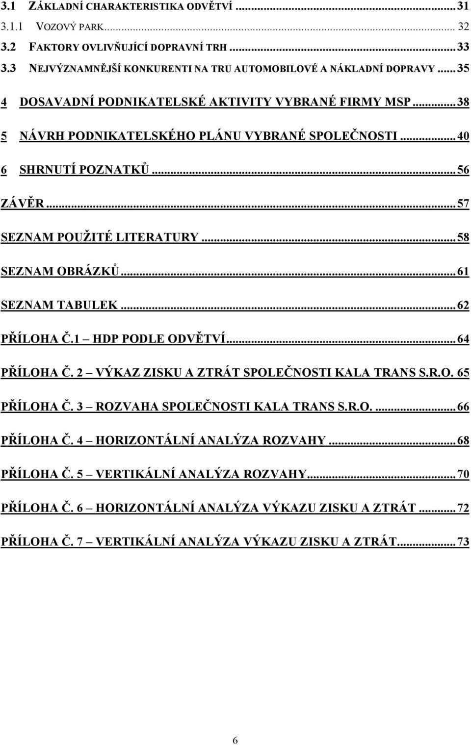 .. 58 SEZNAM OBRÁZKŮ... 61 SEZNAM TABULEK... 62 PŘÍLOHA Č.1 HDP PODLE ODVĚTVÍ... 64 PŘÍLOHA Č. 2 VÝKAZ ZISKU A ZTRÁT SPOLEČNOSTI KALA TRANS S.R.O. 65 PŘÍLOHA Č. 3 ROZVAHA SPOLEČNOSTI KALA TRANS S.