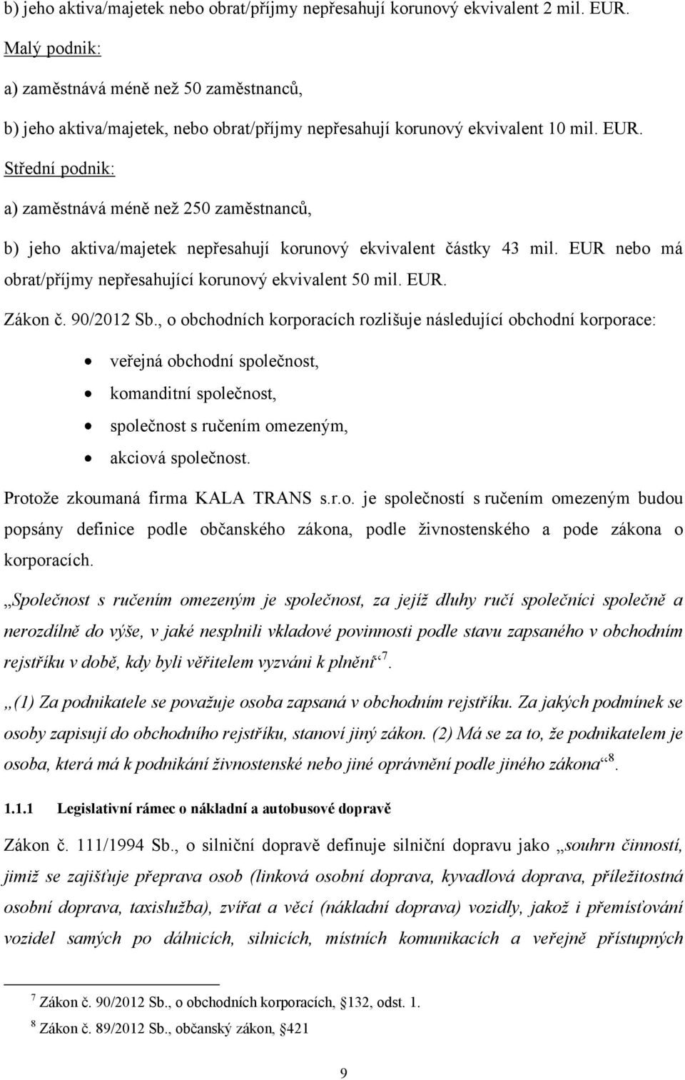 Střední podnik: a) zaměstnává méně neţ 250 zaměstnanců, b) jeho aktiva/majetek nepřesahují korunový ekvivalent částky 43 mil. EUR nebo má obrat/příjmy nepřesahující korunový ekvivalent 50 mil. EUR. Zákon č.