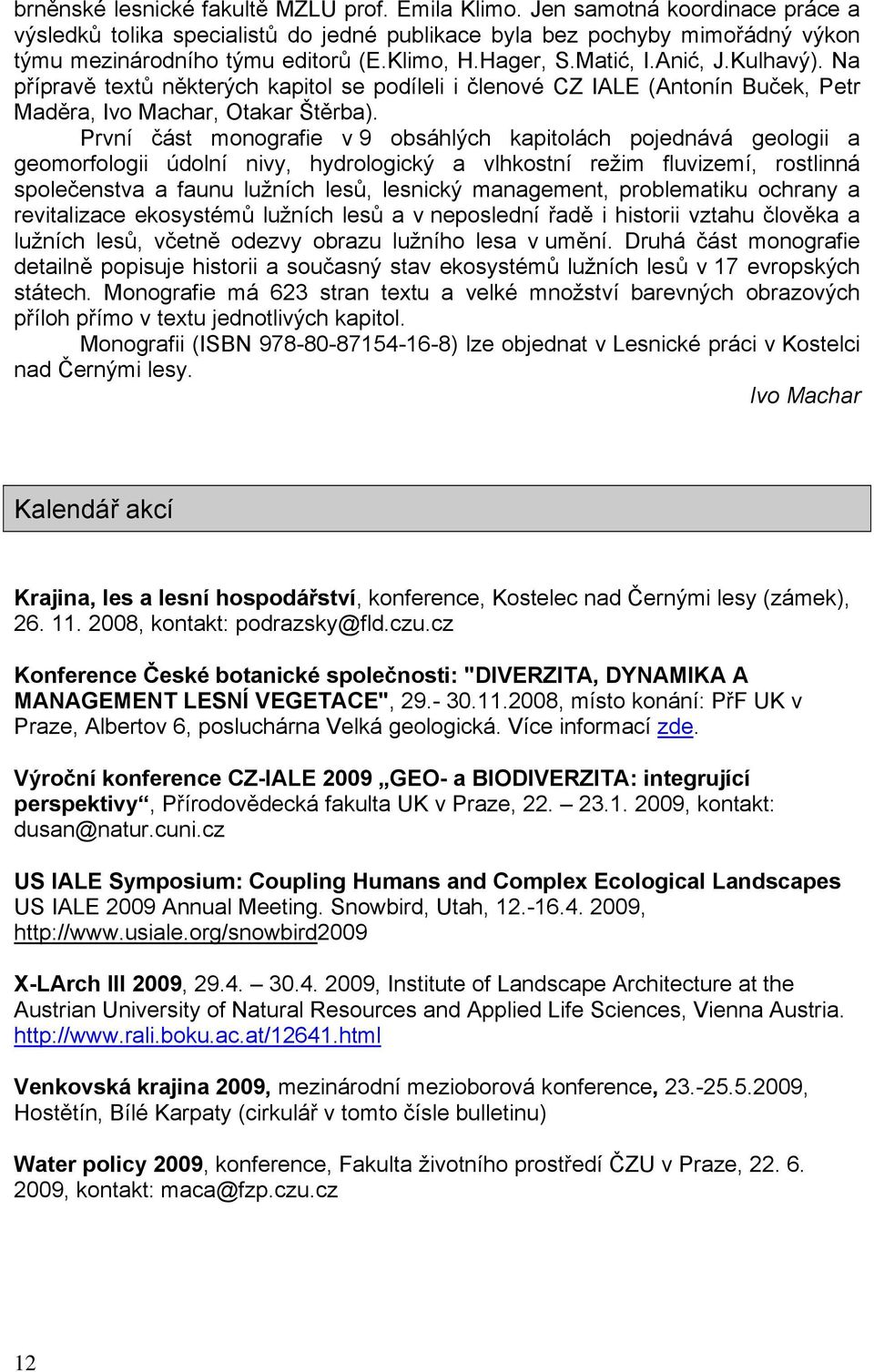 První část monografie v 9 obsáhlých kapitolách pojednává geologii a geomorfologii údolní nivy, hydrologický a vlhkostní režim fluvizemí, rostlinná společenstva a faunu lužních lesů, lesnický