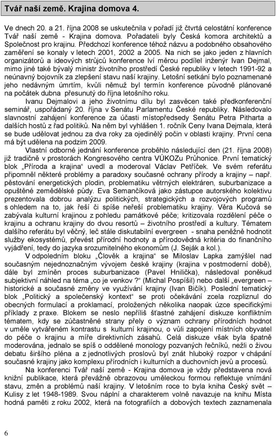 Na nich se jako jeden z hlavních organizátorů a ideových strůjců konference lví měrou podílel inženýr Ivan Dejmal, mimo jiné také bývalý ministr životního prostředí České republiky v letech 1991-92 a