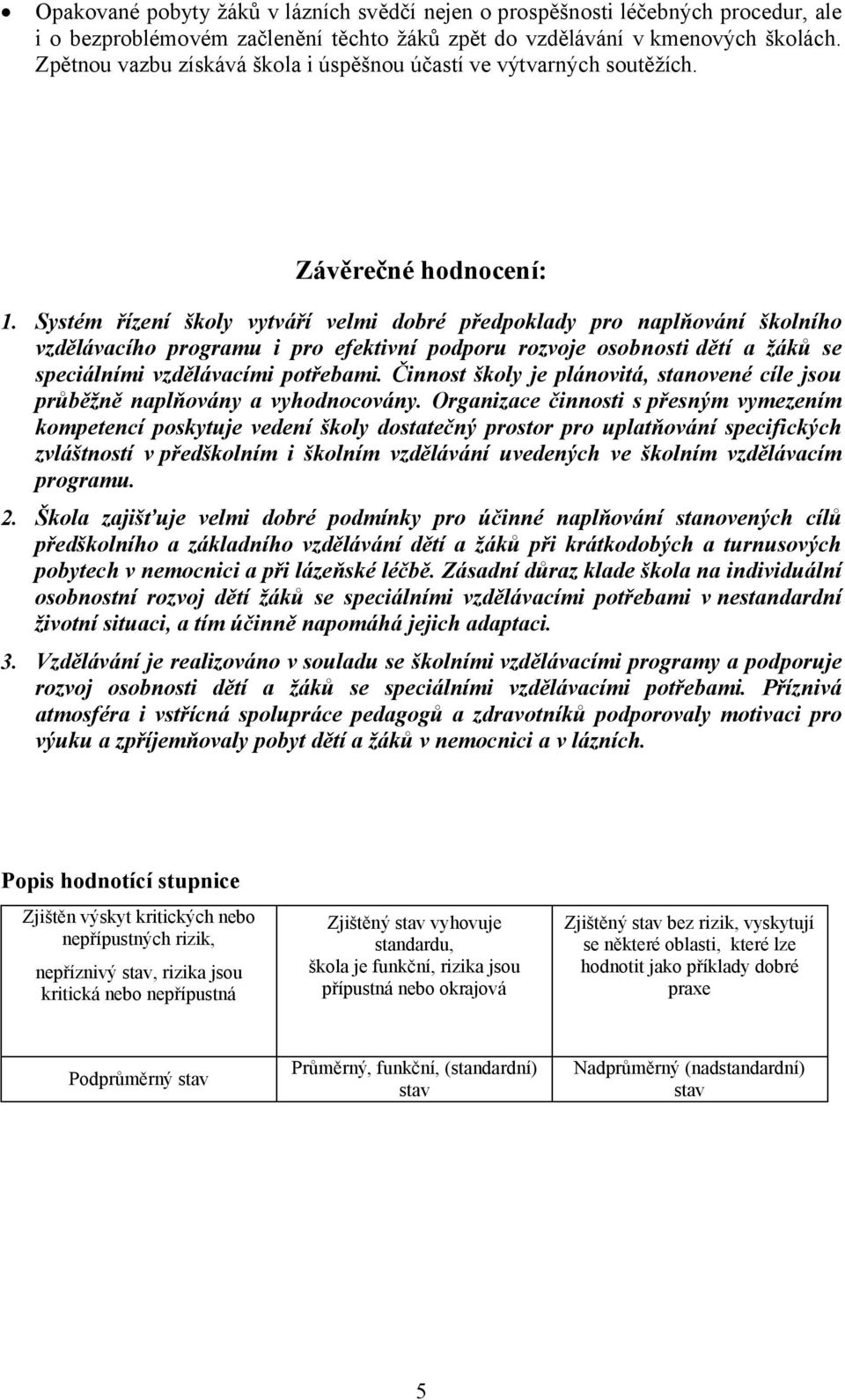 Systém řízení školy vytváří velmi dobré předpoklady pro naplňování školního vzdělávacího programu i pro efektivní podporu rozvoje osobnosti dětí a žáků se speciálními vzdělávacími potřebami.