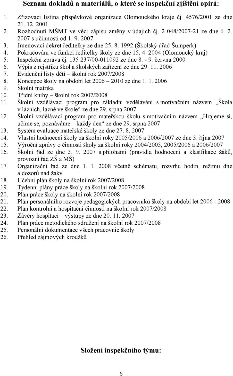 Pokračování ve funkci ředitelky školy ze dne 15. 4. 2004 (Olomoucký kraj) 5. Inspekční zpráva čj. 135 237/00-011092 ze dne 8. - 9. června 2000 6. Výpis z rejstříku škol a školských zařízení ze dne 29.