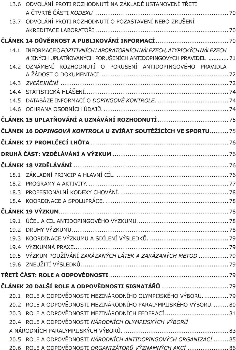 2 OZNÁMENÍ ROZHODNUTÍ O PORUŠENÍ ANTIDOPINGOVÉHO PRAVIDLA A ŽÁDOST O DOKUMENTACI... 72 14.3 ZVEŘEJNĚNÍ... 72 14.4 STATISTICKÁ HLÁŠENÍ... 74 14.5 DATABÁZE INFORMACÍ O DOPINGOVÉ KONTROLE... 74 14.6 OCHRANA OSOBNÍCH ÚDAJŮ.