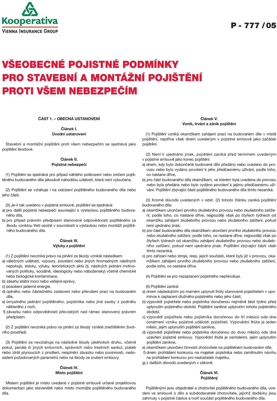 Pojistná nebezpečí (1) Pojištění se sjednává pro případ náhlého poškození nebo zničení pojištěného budovaného díla jakoukoli nahodilou událostí, která není vyloučena.