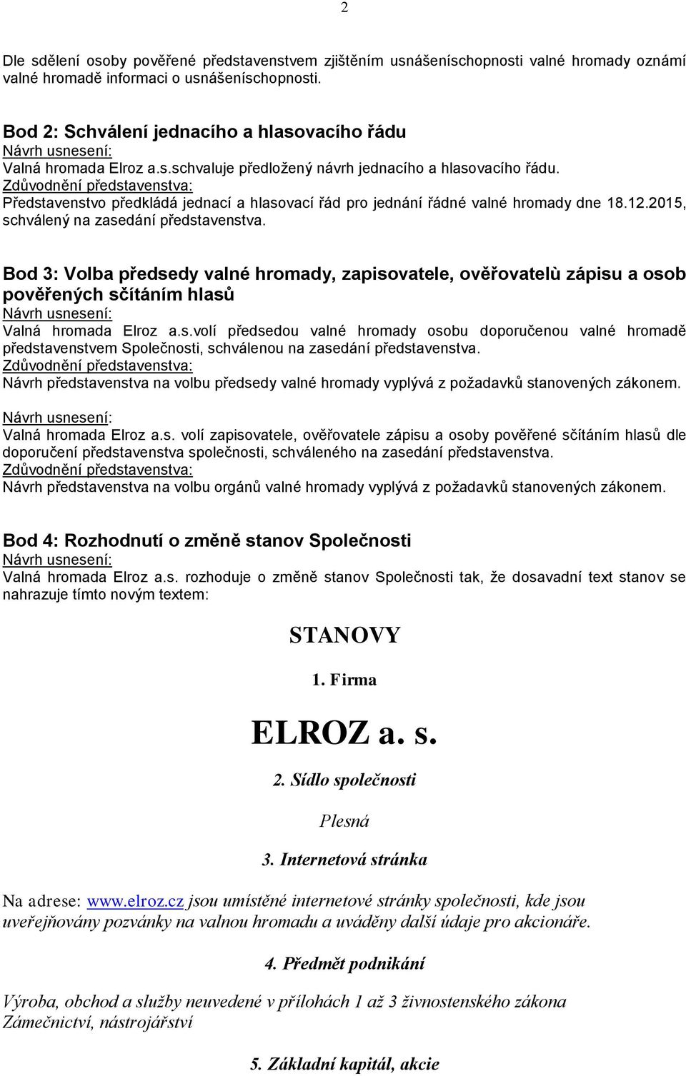 Představenstvo předkládá jednací a hlasovací řád pro jednání řádné valné hromady dne 18.12.2015, schválený na zasedání představenstva.