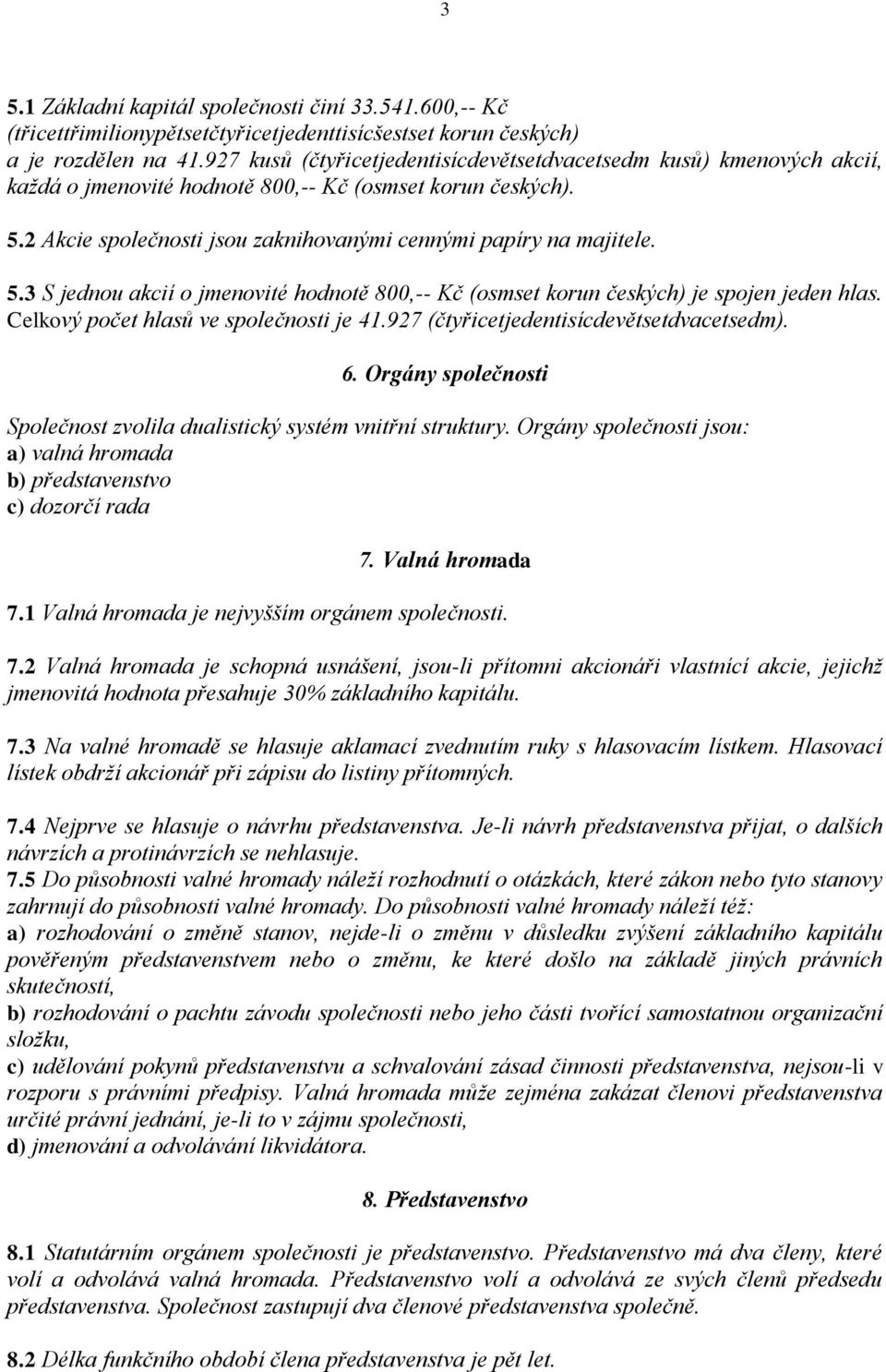 5.3 S jednou akcií o jmenovité hodnotě 800,-- Kč (osmset korun českých) je spojen jeden hlas. Celkový počet hlasů ve společnosti je 41.927 (čtyřicetjedentisícdevětsetdvacetsedm). 6.