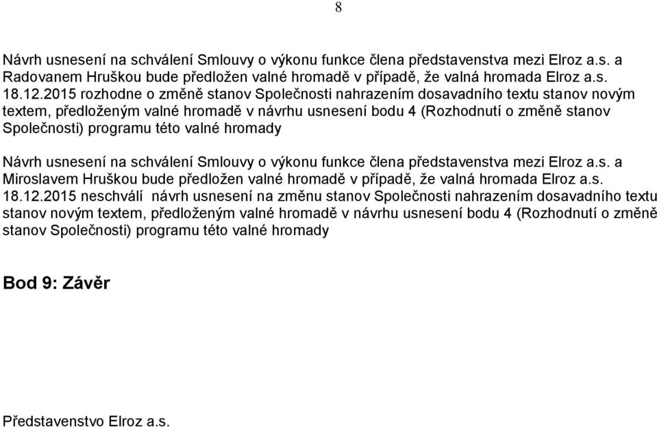 valné hromady Návrh usnesení na schválení Smlouvy o výkonu funkce člena představenstva mezi Elroz a.s. a Miroslavem Hruškou bude předložen valné hromadě v případě, že valná hromada Elroz a.s. 18.12.