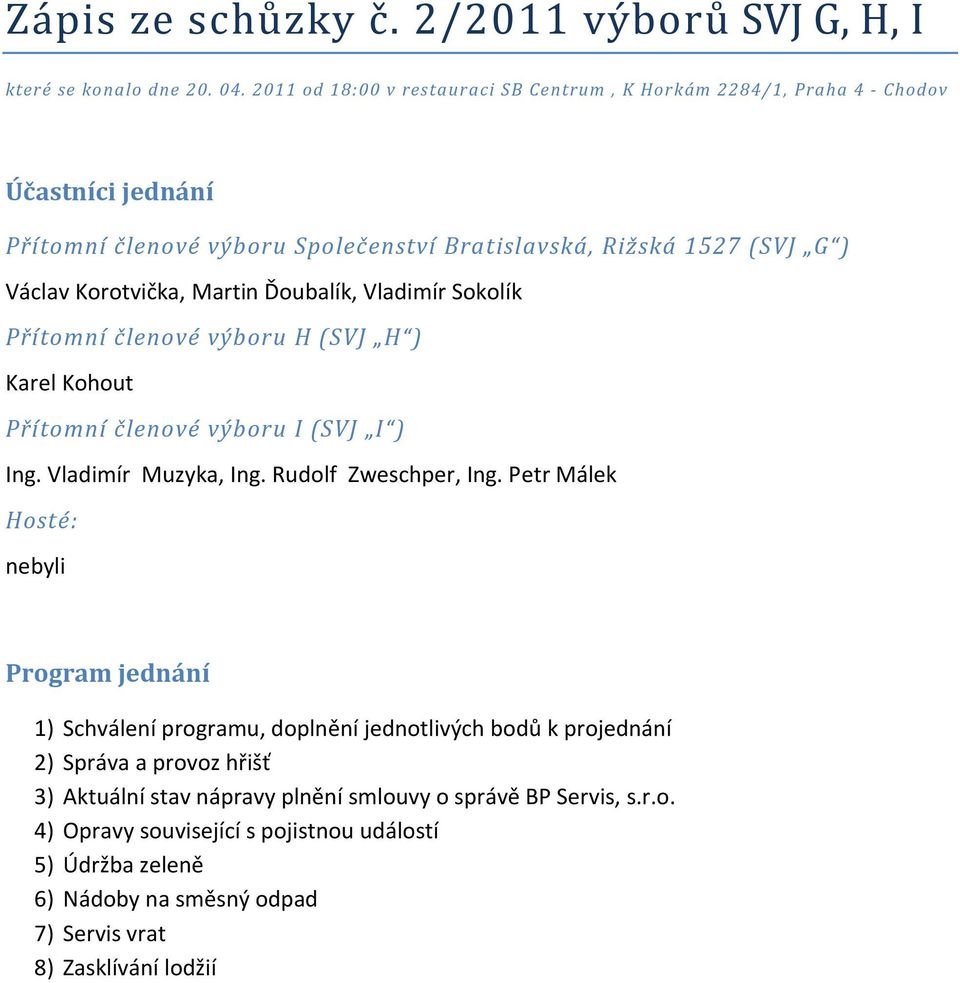 Martin Ďoubalík, Vladimír Sokolík Přítomní členové výboru H (SVJ H ) Karel Kohout Přítomní členové výboru I (SVJ I ) Ing. Vladimír Muzyka, Ing. Rudolf Zweschper, Ing.