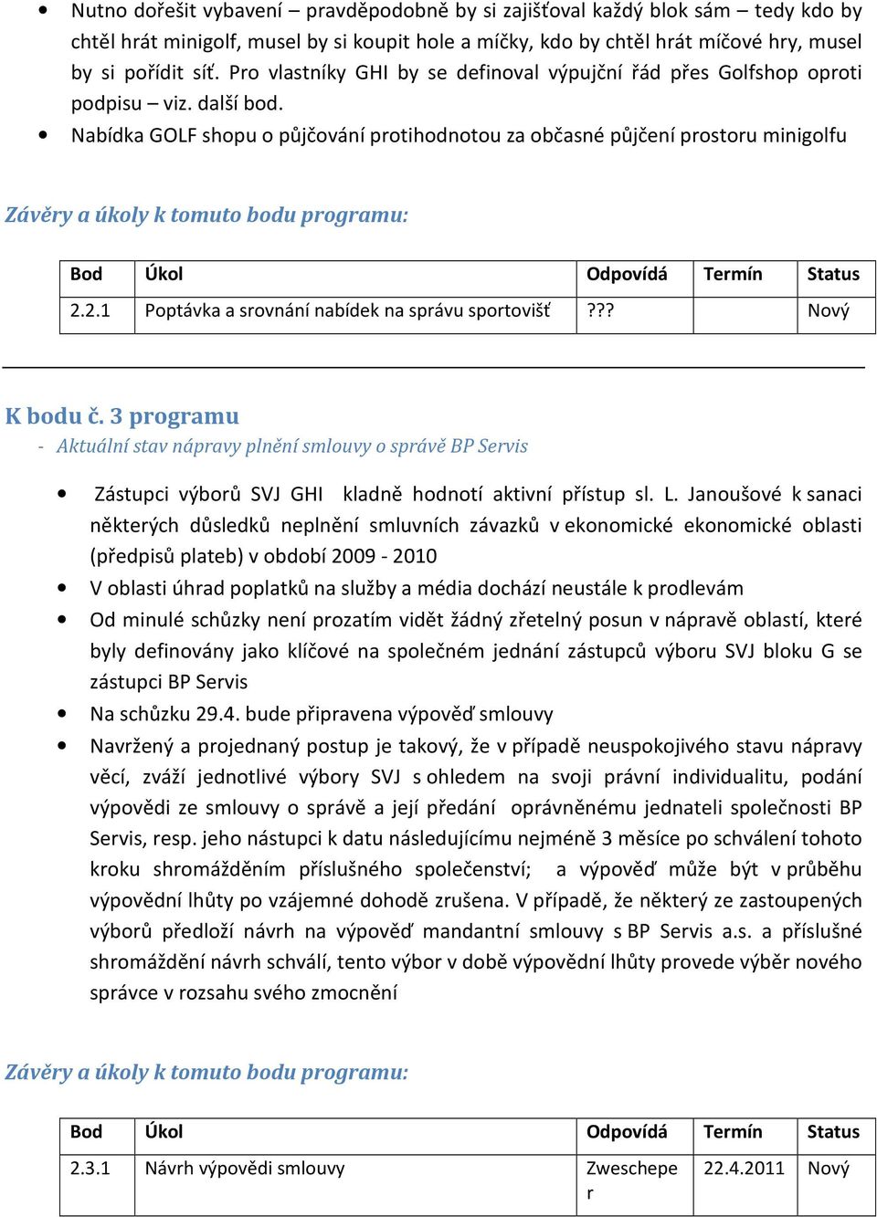 2.1 Poptávka a srovnání nabídek na správu sportovišť??? Nový K bodu č. 3 programu - Aktuální stav nápravy plnění smlouvy o správě BP Servis Zástupci výborů SVJ GHI kladně hodnotí aktivní přístup sl.