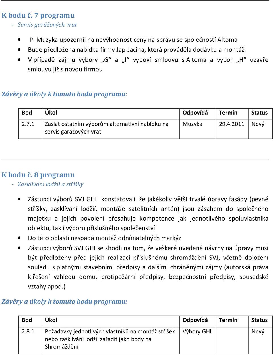 8 programu - Zasklívání lodžií a stříšky Zástupci výborů SVJ GHI konstatovali, že jakékoliv větší trvalé úpravy fasády (pevné stříšky, zasklívání lodžií, montáže satelitních antén) jsou zásahem do