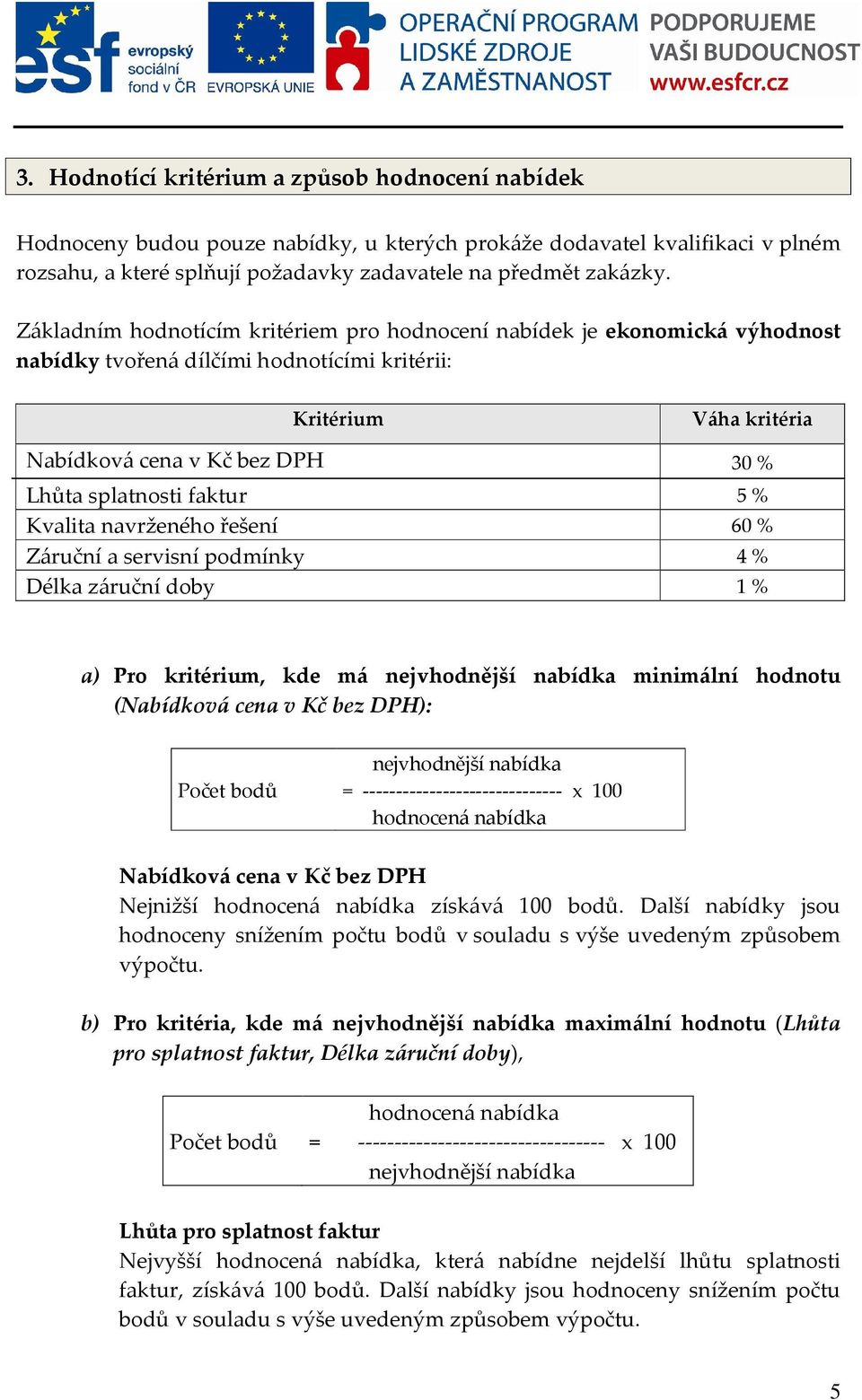 faktur 5 % Kvalita navrženého řešení 60 % Záruční a servisní podmínky 4 % Délka záruční doby 1 % a) Pro kritérium, kde má nejvhodnější nabídka minimální hodnotu (Nabídková cena v Kč bez DPH): Počet