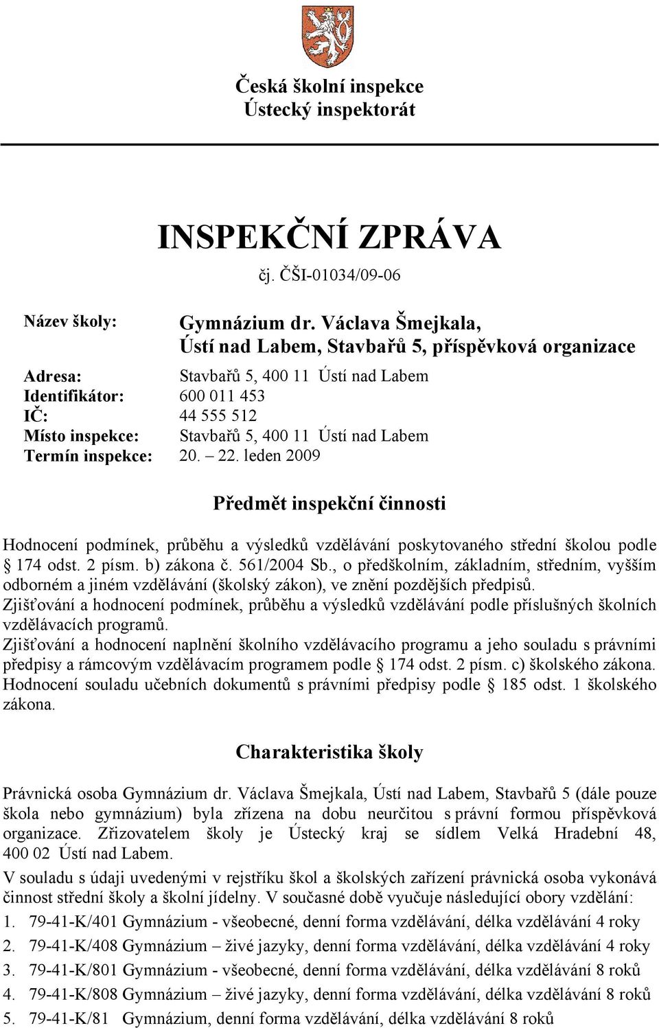 Labem Termín inspekce: 20. 22. leden 2009 Předmět inspekční činnosti Hodnocení podmínek, průběhu a výsledků vzdělávání poskytovaného střední školou podle 174 odst. 2 písm. b) zákona č. 561/2004 Sb.