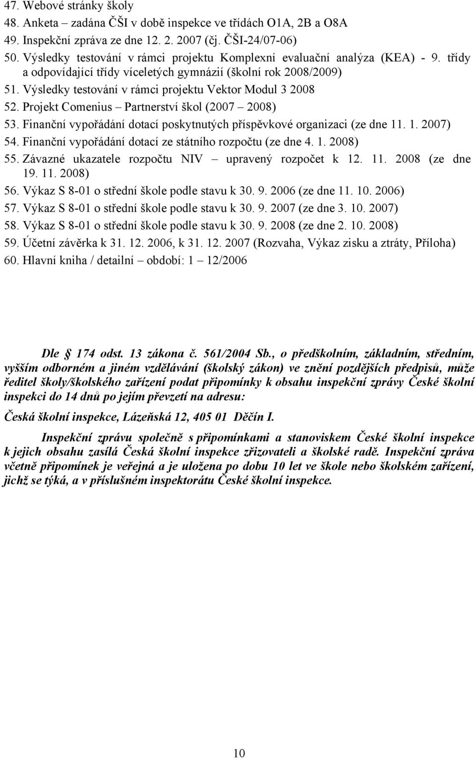 Výsledky testování v rámci projektu Vektor Modul 3 2008 52. Projekt Comenius Partnerství škol (2007 2008) 53. Finanční vypořádání dotací poskytnutých příspěvkové organizaci (ze dne 11. 1. 2007) 54.