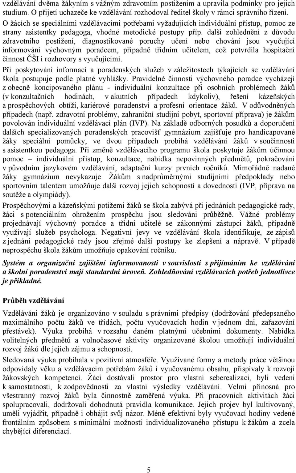 další zohlednění z důvodu zdravotního postižení, diagnostikované poruchy učení nebo chování jsou vyučující informováni výchovným poradcem, případně třídním učitelem, což potvrdila hospitační činnost