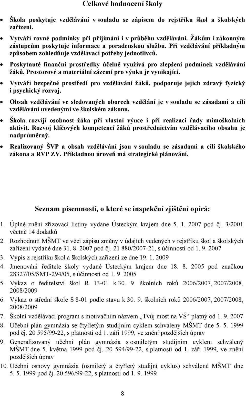 Poskytnuté finanční prostředky účelně využívá pro zlepšení podmínek vzdělávání žáků. Prostorové a materiální zázemí pro výuku je vynikající.