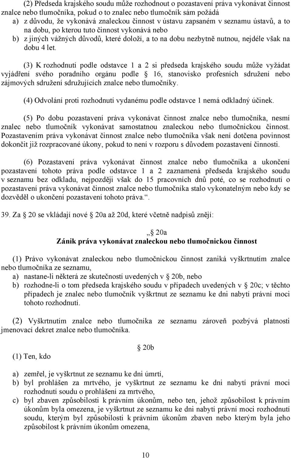 (3) K rozhodnutí podle odstavce 1 a 2 si předseda krajského soudu může vyžádat vyjádření svého poradního orgánu podle 16, stanovisko profesních sdružení nebo zájmových sdružení sdružujících znalce