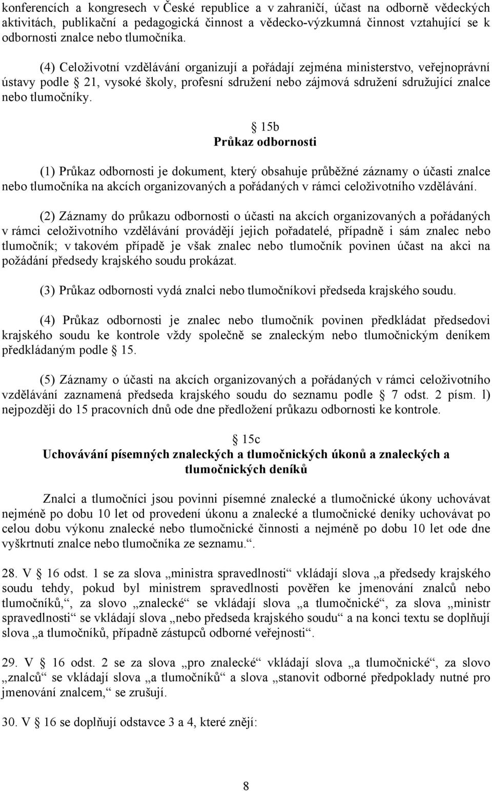 (4) Celoživotní vzdělávání organizují a pořádají zejména ministerstvo, veřejnoprávní ústavy podle 21, vysoké školy, profesní sdružení nebo zájmová sdružení sdružující znalce nebo tlumočníky.