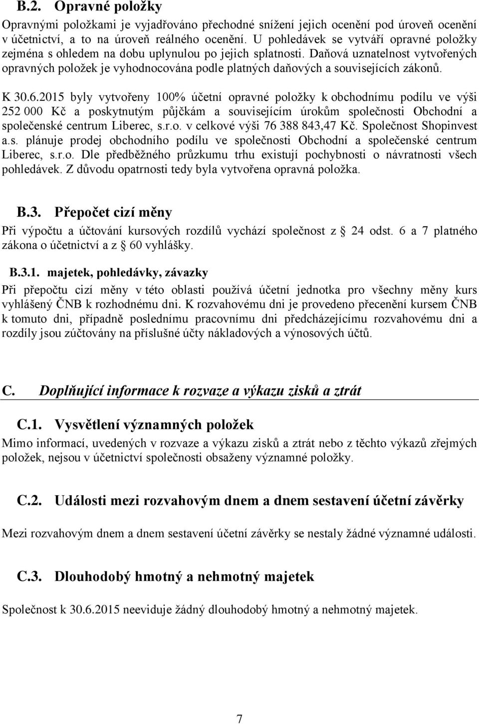 Daňová uznatelnost vytvořených opravných položek je vyhodnocována podle platných daňových a souvisejících zákonů. K 30.6.