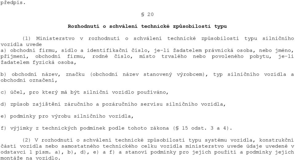 je-li žadatelem právnická osoba, nebo jméno, příjmení, obchodní firmu, rodné číslo, místo trvalého nebo povoleného pobytu, je-li žadatelem fyzická osoba, b) obchodní název, značku (obchodní název