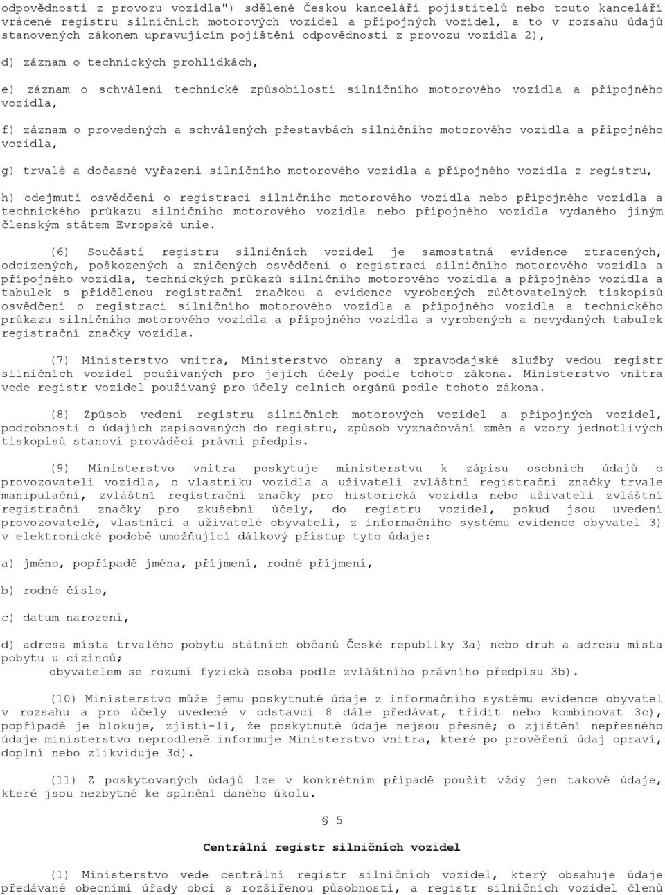 f) záznam o provedených a schválených přestavbách silničního motorového vozidla a přípojného vozidla, g) trvalé a dočasné vyřazení silničního motorového vozidla a přípojného vozidla z registru, h)