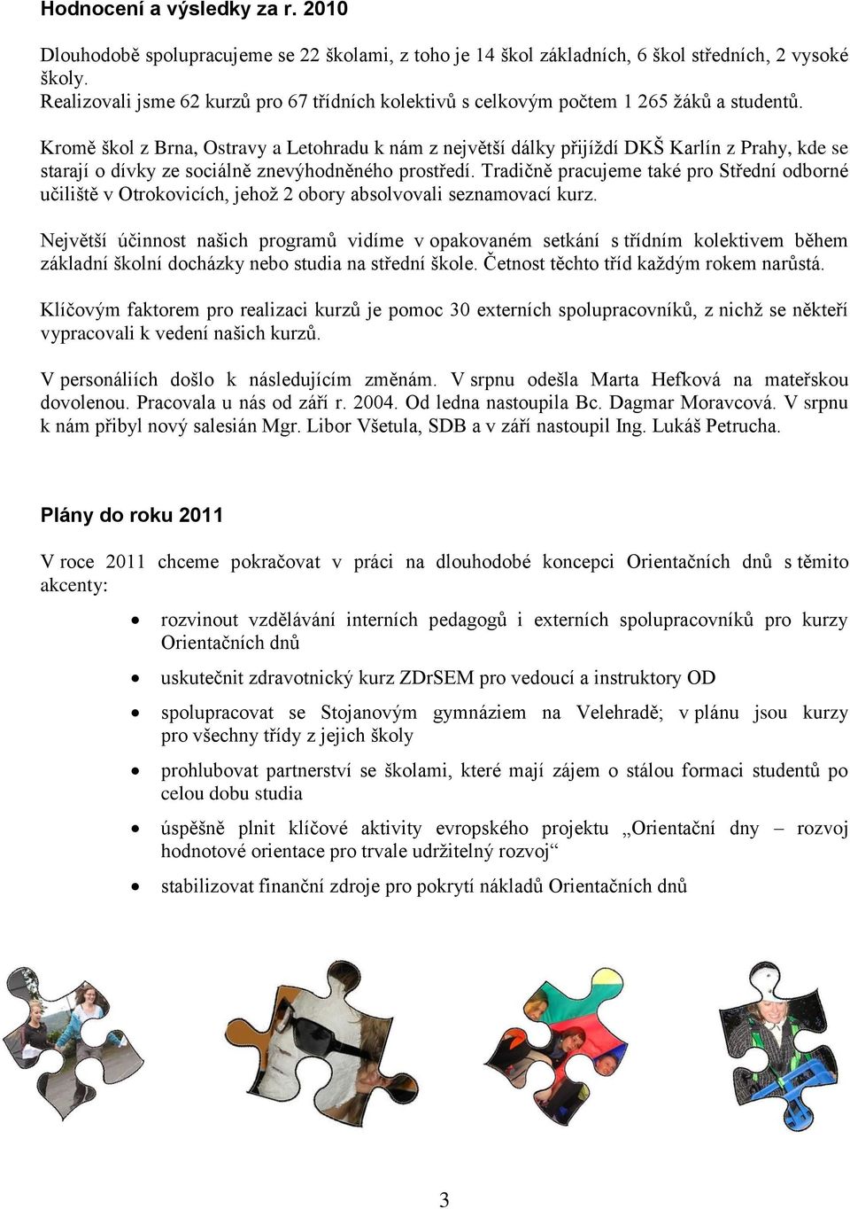 Kromě škol z Brna, Ostravy a Letohradu k nám z největší dálky přijíţdí DKŠ Karlín z Prahy, kde se starají o dívky ze sociálně znevýhodněného prostředí.