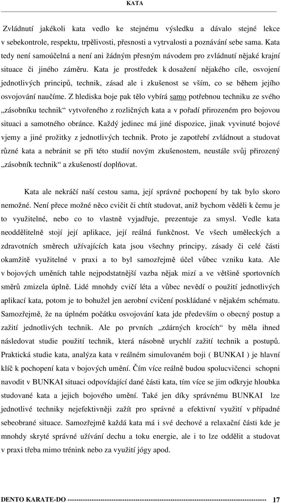 Kata je prostředek k dosažení nějakého cíle, osvojení jednotlivých principů, technik, zásad ale i zkušenost se vším, co se během jejího osvojování naučíme.