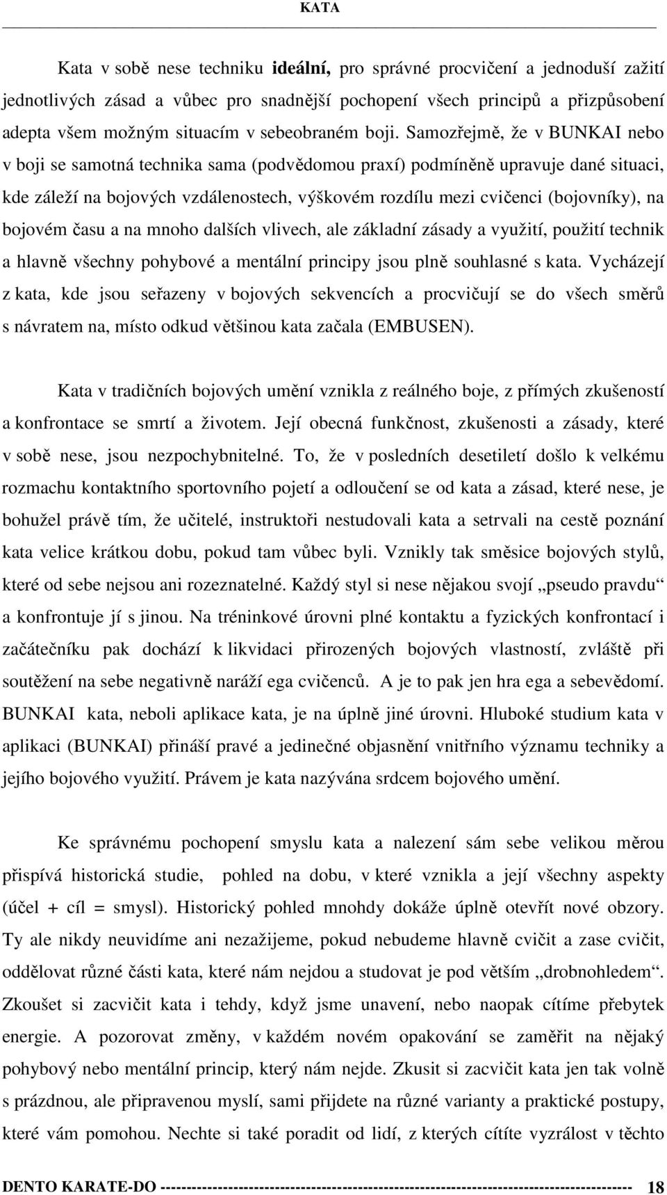 (bojovníky), na bojovém času a na mnoho dalších vlivech, ale základní zásady a využití, použití technik a hlavně všechny pohybové a mentální principy jsou plně souhlasné s kata.