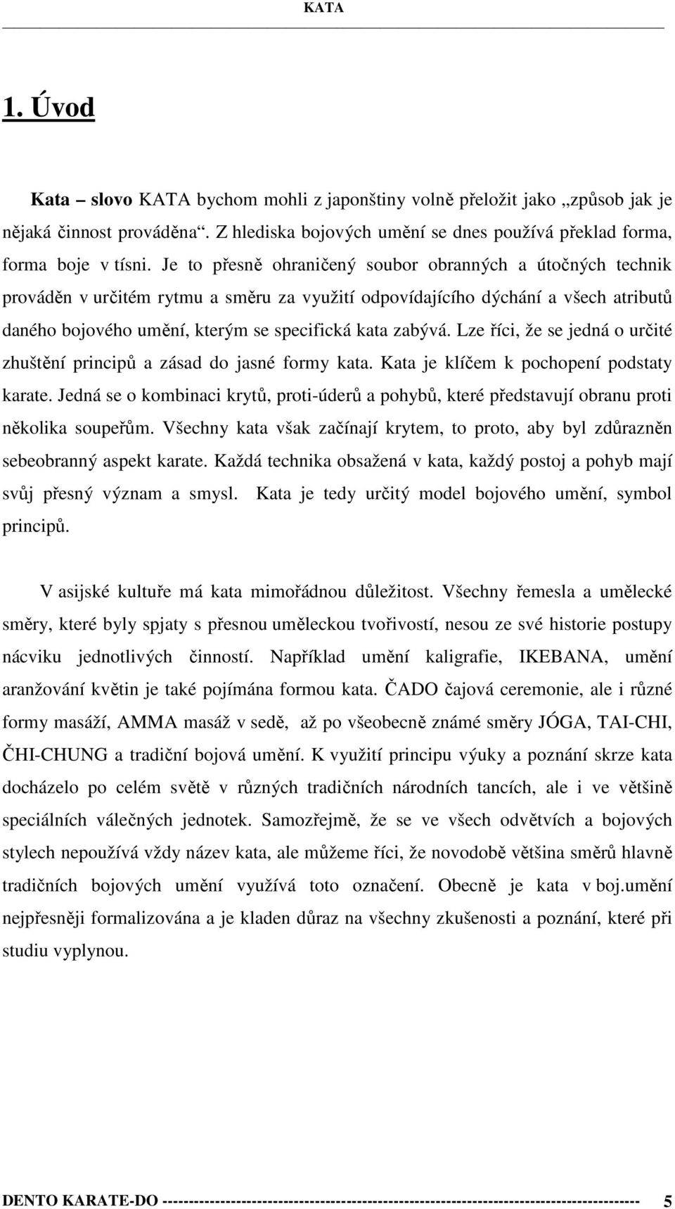 Lze říci, že se jedná o určité zhuštění principů a zásad do jasné formy kata. Kata je klíčem k pochopení podstaty karate.