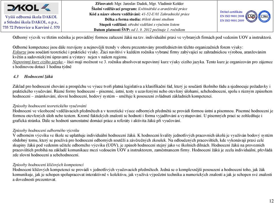 Žáci navštíví v každém ročníku vybrané firmy zabývající se zahradnickou výrobou, aranžováním květin a sadovnickými úpravami a výstavy nejen v našem regionu.