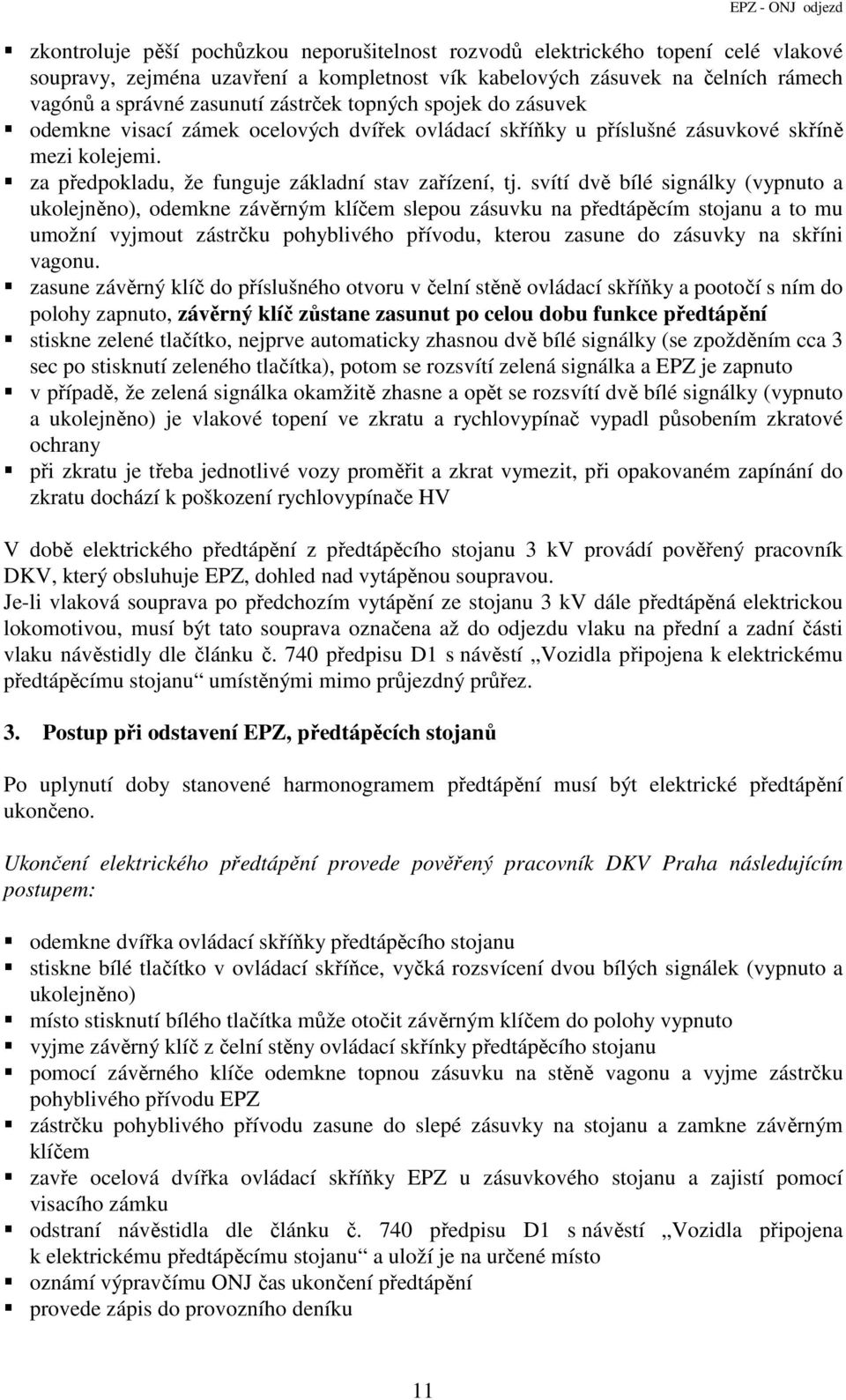 svítí dvě bílé signálky (vypnuto a ukolejněno), odemkne závěrným klíčem slepou zásuvku na předtápěcím stojanu a to mu umožní vyjmout zástrčku pohyblivého přívodu, kterou zasune do zásuvky na skříni