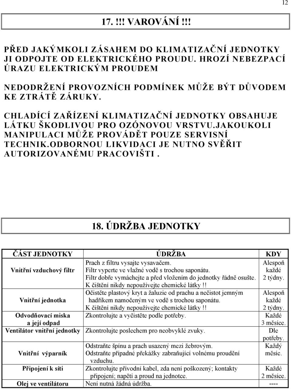 JAKOUKOLI MANIPULACI MŮŽE PROVÁDĚT POUZE SERVISNÍ TECHNIK.ODBORNOU LIKVIDACI JE NUTNO SVĚŘIT AUTORIZOVANÉMU PRACOVIŠTI. 18.